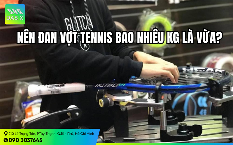 Nên đan vợt tennis bao nhiêu kg là vừa?