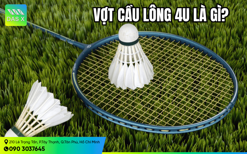 Vợt cầu lông 4U là gì? Vợt 4U có tốt không?